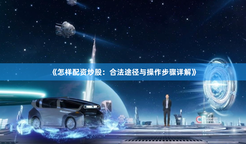 《怎样配资炒股：合法途径与操作步骤详解》