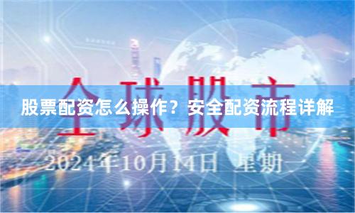 股票配资怎么操作？安全配资流程详解