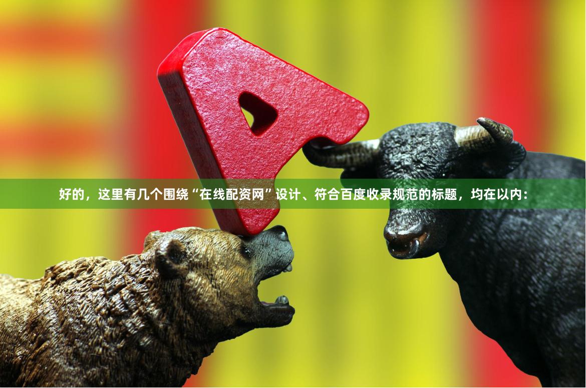 好的，这里有几个围绕“在线配资网”设计、符合百度收录规范的标题，均在以内：