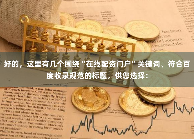 好的，这里有几个围绕“在线配资门户”关键词、符合百度收录规范的标题，供您选择：