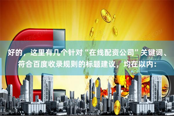 好的，这里有几个针对“在线配资公司”关键词、符合百度收录规则的标题建议，均在以内：