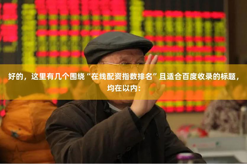 好的，这里有几个围绕“在线配资指数排名”且适合百度收录的标题，均在以内：