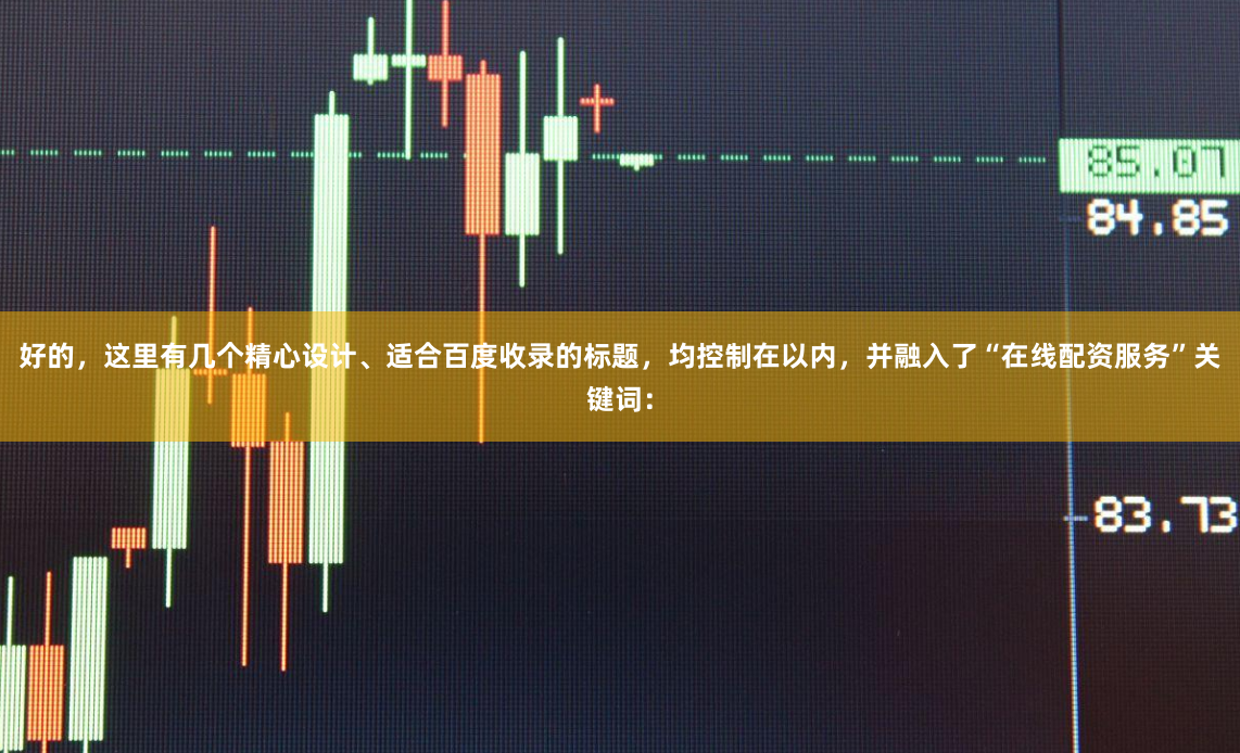 好的,这里有几个精心设计、适合百度收录的标题,均控制在以内,并融入了“在线配资服务”关键词: