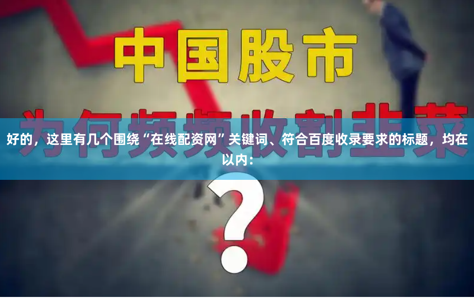 好的，这里有几个围绕“在线配资网”关键词、符合百度收录要求的标题，均在以内：