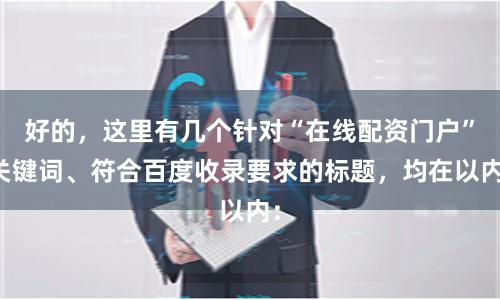 好的，这里有几个针对“在线配资门户”关键词、符合百度收录要求的标题，均在以内：