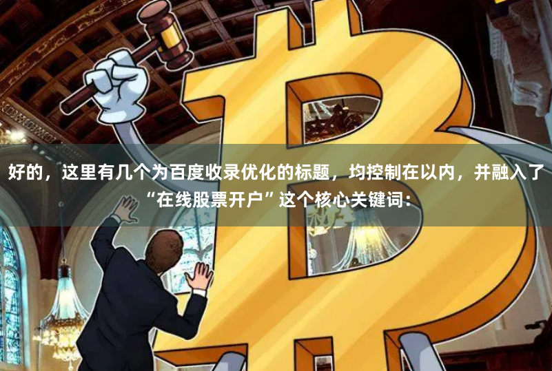 好的，这里有几个为百度收录优化的标题，均控制在以内，并融入了“在线股票开户”这个核心关键词：