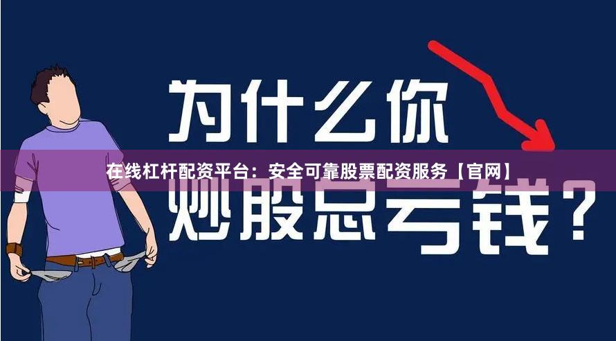 在线杠杆配资平台：安全可靠股票配资服务【官网】