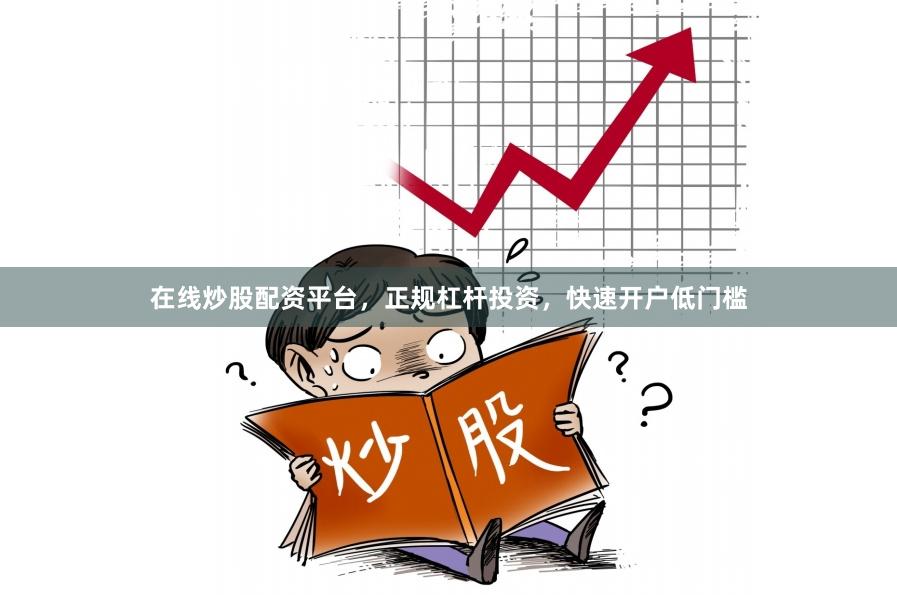 在线炒股配资平台，正规杠杆投资，快速开户低门槛