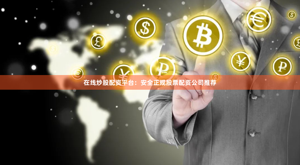 在线炒股配资平台：安全正规股票配资公司推荐