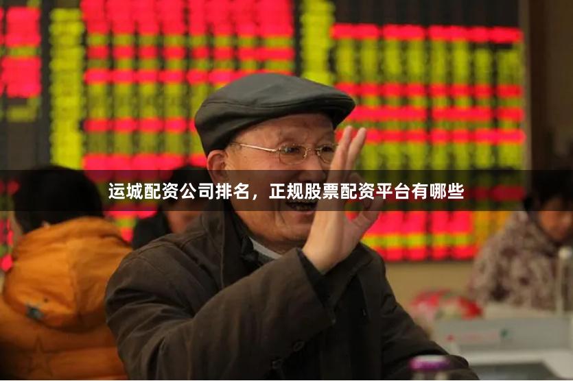 运城配资公司排名，正规股票配资平台有哪些