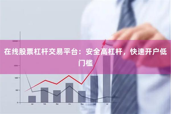 在线股票杠杆交易平台：安全高杠杆，快速开户低门槛