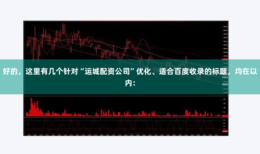 好的，这里有几个针对“运城配资公司”优化、适合百度收录的标题，均在以内：