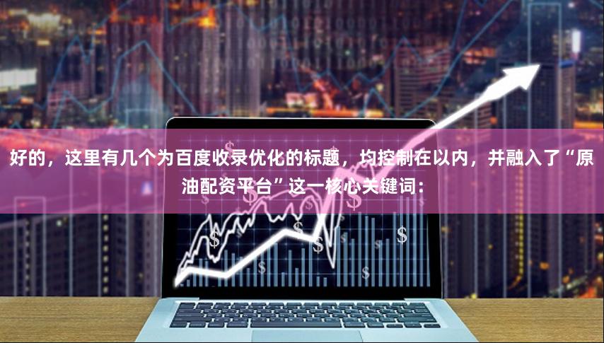 好的，这里有几个为百度收录优化的标题，均控制在以内，并融入了“原油配资平台”这一核心关键词：