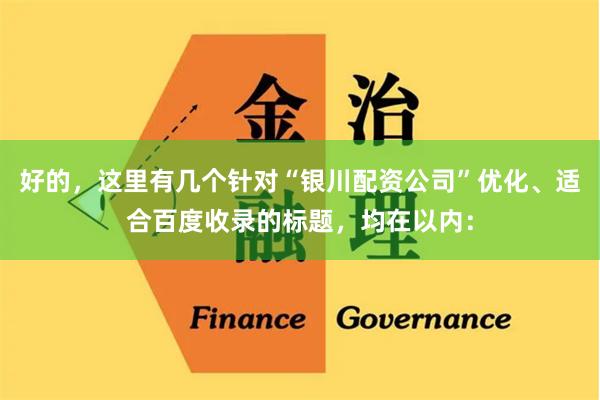 好的，这里有几个针对“银川配资公司”优化、适合百度收录的标题，均在以内：