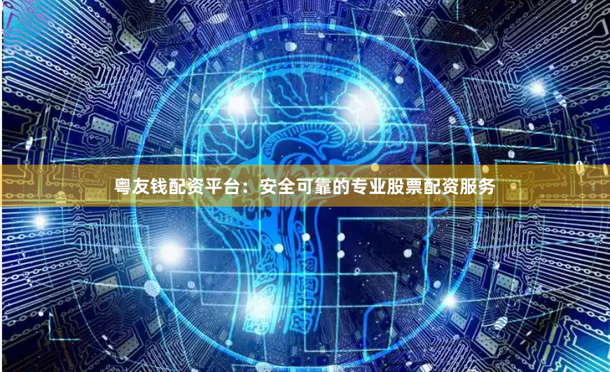 粤友钱配资平台：安全可靠的专业股票配资服务