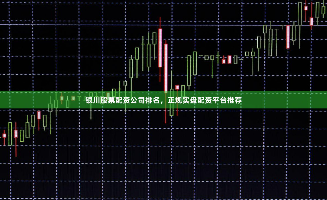 银川股票配资公司排名，正规实盘配资平台推荐