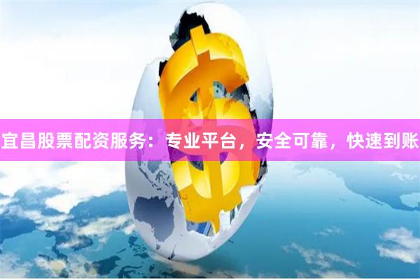 宜昌股票配资服务：专业平台，安全可靠，快速到账