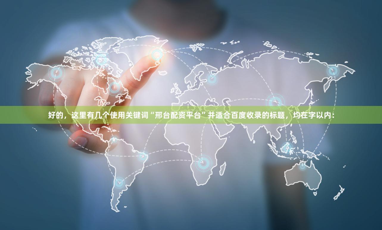 好的，这里有几个使用关键词“邢台配资平台”并适合百度收录的标题，均在字以内：
