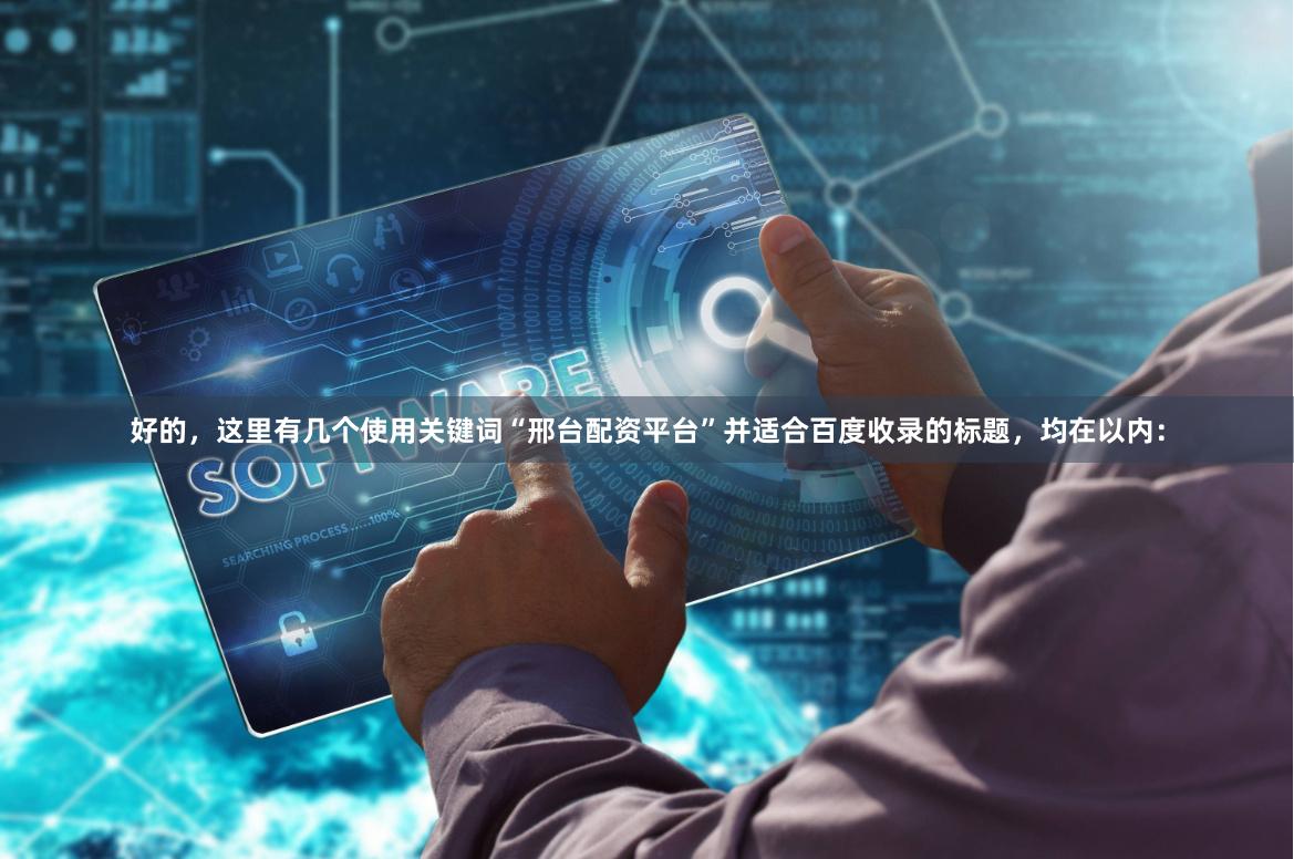 好的，这里有几个使用关键词“邢台配资平台”并适合百度收录的标题，均在以内：