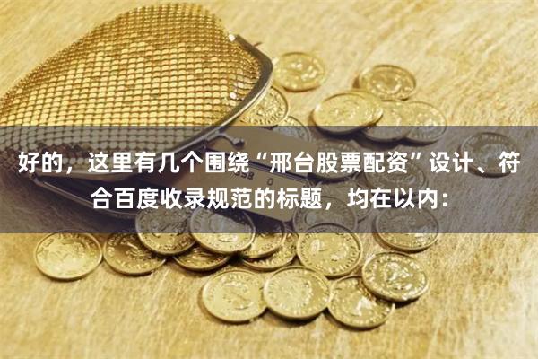 好的，这里有几个围绕“邢台股票配资”设计、符合百度收录规范的标题，均在以内：