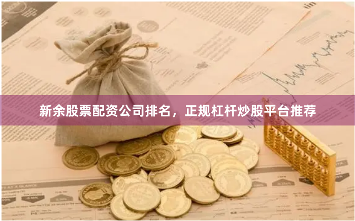新余股票配资公司排名，正规杠杆炒股平台推荐