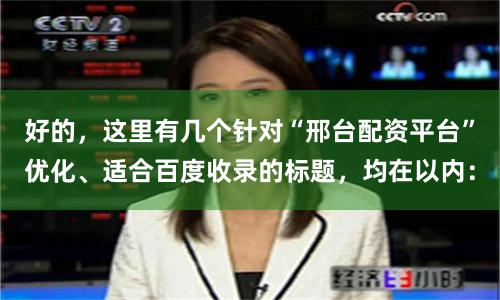 好的，这里有几个针对“邢台配资平台”优化、适合百度收录的标题，均在以内：