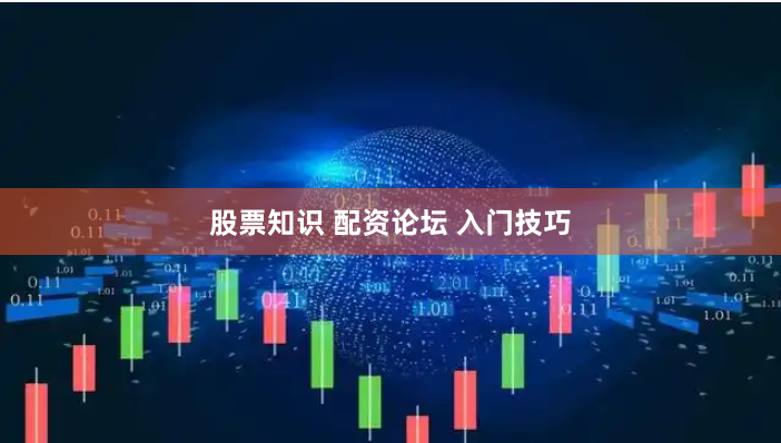 股票知识 配资论坛 入门技巧