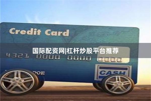 国际配资网|杠杆炒股平台推荐