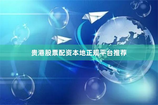 贵港股票配资本地正规平台推荐