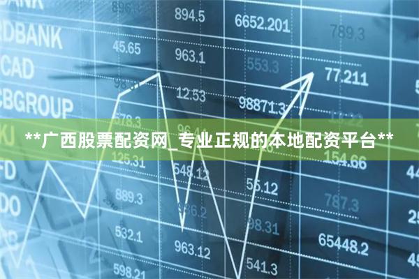 **广西股票配资网_专业正规的本地配资平台**