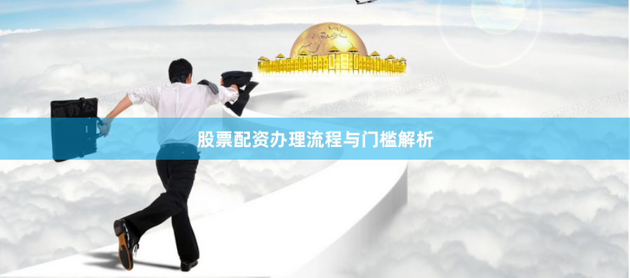 股票配资办理流程与门槛解析