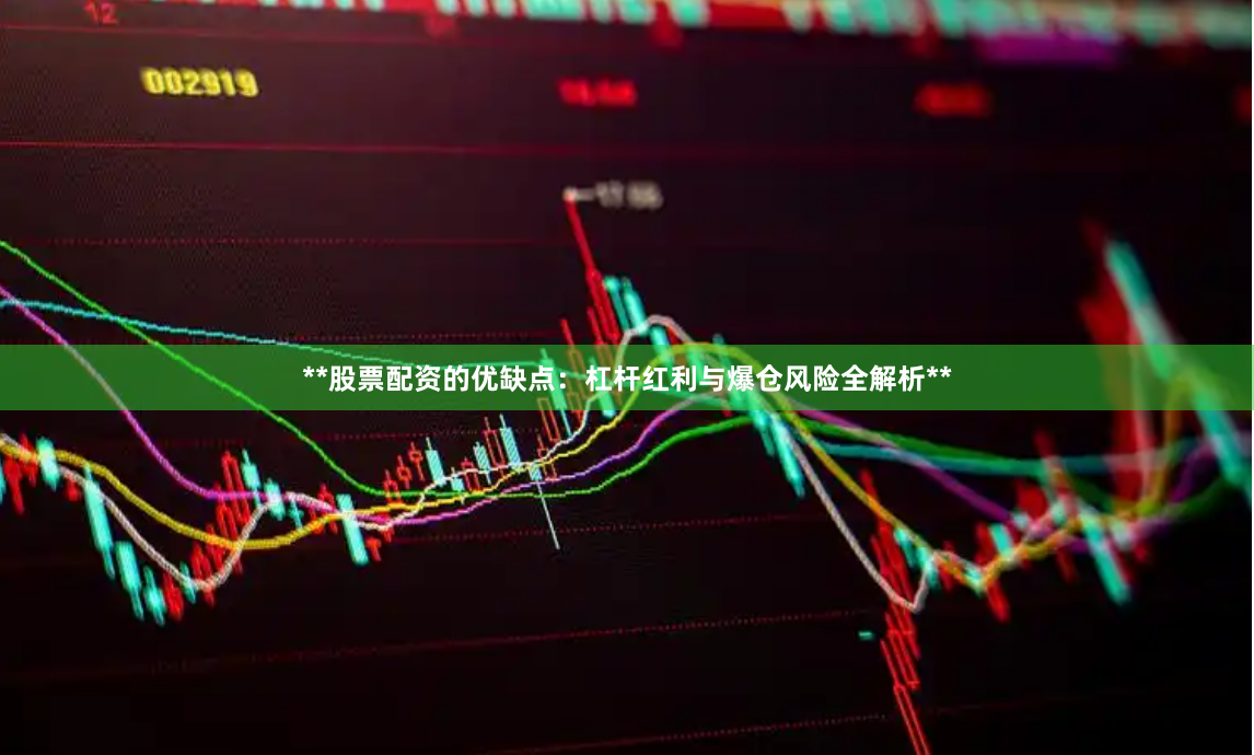 **股票配资的优缺点：杠杆红利与爆仓风险全解析**